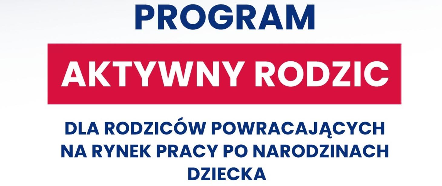 Infografika z tekstem na białym tle o następującej treści: Program AKTYWNY RODZIC dla rodziców powracających na rynek pracy po narodzinach dziecka.